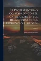 El Protestantismo Comparado Con El Catolicismo En Sus Relaciones Con La Civilizacion Europea; Volume 4 (Spanish Edition) 1022503065 Book Cover