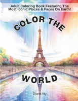 Color The World: Adult Coloring Book Of The Most Iconic Places & Faces On Earth!: Adult Coloring Book, Stress-Relief Coloring Book, Nature Coloring ... Book for Women, Coloring Book for Teens B0CTYYHBPV Book Cover