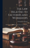 The Law Relating to Factories and Workshops: With Introduction and Explanatory Notes, Comprising The 1022105949 Book Cover