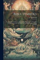 Bible Symbols: Or, The Bible In Pictures, Designed And Arranged To Stimulate A Greater Interest In The Study Of The Bible By Both You 102159492X Book Cover