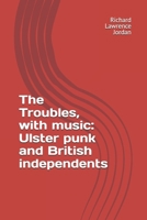 The Troubles, with music: Ulster punk and British independents B096TRXF99 Book Cover