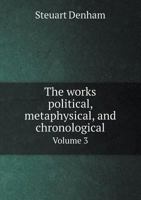 The Works Political, Metaphysical, and Chronological Volume 3 5518582811 Book Cover