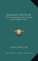 Johann Keppler: Der Gesessgeber Der Neuren Astronomie (1903) 1166969932 Book Cover