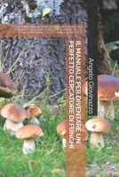 Il Manuale Per Diventare Un Perfetto Cercatore Di Funghi: Come Saper Individuare I Boschi Da Funghi, Una Fungaia, E Tornare a Casa, Finalmente Felice, Con I Funghi Nel Cesto E Non a Mani Vuote 109676377X Book Cover