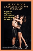 PELVIC FLOOR EXERCISES FOR HIS PLEASURE: Kegels to Improve Your Pelvic Healthy and Intimacy B0CHL4DR5V Book Cover