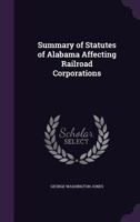 Summary of Statutes of Alabama Affecting Railroad Corporations 1358081085 Book Cover