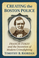 Father of the Boston Police: Francis Tukey and the Invention of Modern Crimefighting, 1846-1852 1476689415 Book Cover