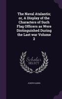 The Naval Atalantis; Or, a Display of the Characters of Such Flag Officers as Were Distinguished During the Last War Volume 2 135610620X Book Cover