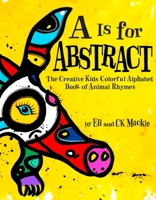 A is for Abstract: The Creative Kids Colorful Alphabet Book of Animal Rhymes B0DJKG8NYB Book Cover