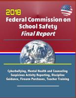 2018 Federal Commission on School Safety Final Report: Shootings, Cyberbullying, Mental Health and Counseling, Suspicious Activity Reporting, Discipline Guidance, Firearm Purchases, Teacher Training 1097494578 Book Cover