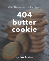 Oh! 404 Homemade Butter Cookie Recipes: A Highly Recommended Homemade Butter Cookie Cookbook B08L4LHVCY Book Cover