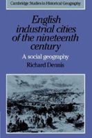 English Industrial Cities of the Nineteenth Century: A Social Geography (Cambridge Studies in Historical Geography) 0521338395 Book Cover