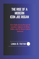 The Rise Of A Modern Icon Joe Rogan: An In-Depth Journey Through The Comedian’s Influence On Media, Politics, And The Modern Cultural Landscape. B0DS15C9L9 Book Cover