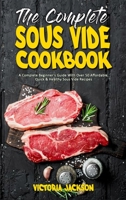 The Complete Sous Vide Cookbook: A Complete Beginner's Guide With Over 50 Affordable, Quick & Healthy Sous Vide Recipes 1801946264 Book Cover
