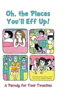 Oh, the Places You'll Eff Up: A Parody for Your Twenties 1612432913 Book Cover