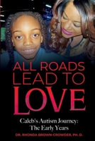 All Roads Lead to Love: Caleb's Autism Journey: The Early Years B0BLR3N3PY Book Cover