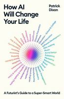 How AI Will Change Your Life: A Futurist's Guide to a Super-Smart World 1805222570 Book Cover