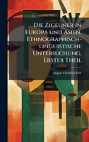 Die Zigeuner in Europa und Asien. Ethnographisch-linguistische Untersuchung, Erster Theil (German Edition) 1024588092 Book Cover