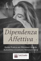 Dipendenza Affettiva: Guida Pratica per Ritrovare Libertà, Autostima e Costruire Relazioni Sane (Italian Edition) B0DV98QLX8 Book Cover