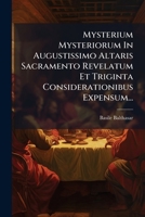 Mysterium Mysteriorum In Augustissimo Altaris Sacramento Revelatum Et Triginta Considerationibus Expensum... (Latin Edition) 102467861X Book Cover