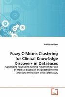 Fuzzy C-Means Clustering for Clinical Knowledge Discovery in Databases: Optimizing FCM using Genetic Algorithm for use by Medical Experts in Diagnostic Systems and Data Integration with SchemaSQL 3639341430 Book Cover