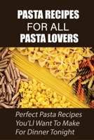 Pasta Recipes For All Pasta Lovers: Perfect Pasta Recipes You’Ll Want To Make For Dinner Tonight: Seafood Pasta Recipe White Sauce B098CHDZRL Book Cover