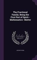 The Fractional Family, Being the First Part of Spirit--Mathematics--Matter 1357010834 Book Cover