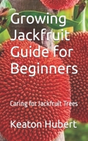 Growing Jackfruit Guide for Beginners: Caring for Jackfruit Trees B0CNP5VX2K Book Cover