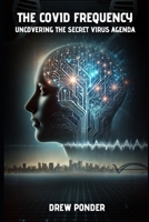 The Covid Frequency: Uncovering the Secret Virus Agenda B0DLMDSGYL Book Cover