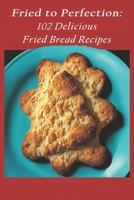 Fried to Perfection: 102 Delicious Fried Bread Recipes B0C87PDLMF Book Cover