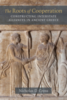 The Roots of Cooperation: Constructing Interstate Alliances in Ancient Greece 047213373X Book Cover