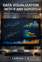 DATA VISUALIZATION WITH R AND GGPLOT2: CREATE PROFESSIONAL CHARTS, DASHBOARDS, AND DATA STORIES THAT EXPLAIN COMPLEX INSIGHTS B0GS23QRXX Book Cover