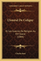 L'Amiral De Coligny: Et Les Guerres De Religion Au XVI Siecle (1884) 1120499976 Book Cover