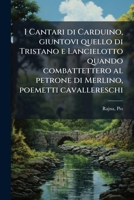 I cantari di Carduino giuntovi quello di Tristano e Lancielotto quando combattettero al petrone di Merlino; 1175717886 Book Cover