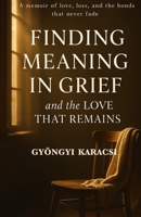 Finding Meaning in Grief and The Love That Remains: A Memoir of Love, Loss, and The Bonds That Never Fade B0FX6FB8S4 Book Cover