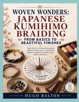 WOVEN WONDERS: JAPANESE KUMIHIMO BRAIDING FROM BASICS TO BEAUTIFUL FINISHES: Master the art of creating intricate jewelry using the Kumihimo disc, a ... for bracelets, straps, and decorative knots. B0H6V2XYS1 Book Cover