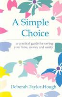 A Simple Choice : A Practical Guide to Saving Your Time, Money and Sanity 1891400495 Book Cover