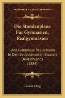 Die Stundenplane Fur Gymnasien, Realgymnasien: Und Lateinlose Realschulen In Den Bedeutendsten Staaten Deutschlands (1884) 1161130810 Book Cover