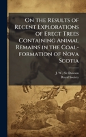 On the Results of Recent Explorations of Erect Trees Containing Animal Remains in the Coal-formation of Nova Scotia 1024255123 Book Cover