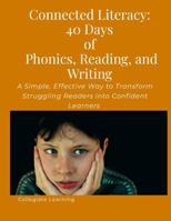 Connected Literacy: 40 Days of Phonics, Reading, and Writing: A Simple, Effective Way to Transform Struggling Readers into Confident Learners 1257665863 Book Cover