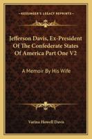Jefferson Davis, Ex-President Of The Confederate States Of America Part One V2: A Memoir By His Wife 1162983191 Book Cover