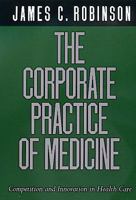 The Corporate Practice of Medicine: Competition and Innovation in Health Care (California/Milbank Series on Health and the Public, 1) 0520220765 Book Cover
