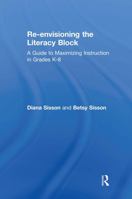 Re-envisioning the Literacy Block: A Guide to Maximizing Instruction in Grades K-8 1138903531 Book Cover