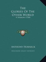 The Glories Of The Other World: A Sermon 1169387675 Book Cover