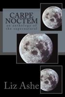 Carpe Noctem: An Anthology of the Supernatural 1491048514 Book Cover
