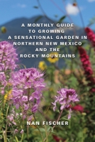 A Monthly Guide to Growing a Sensational Garden in Northern New Mexico and the Rocky Mountains 1958877603 Book Cover