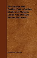 The Nearer and Farther East, Outline Studies of Moslem Lands and of Siam, Burma, and Korea 1021525928 Book Cover