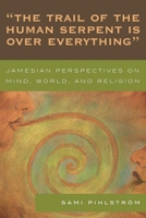 The Trail of the Human Serpent Is over Everything: Jamesian Perspectives on Mind, World, and Religion 0761839356 Book Cover