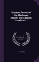 Summer Resorts of the Mackinaw Region, and Adjacent Localities .. 1175999865 Book Cover