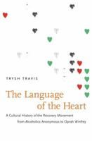 The Language of the Heart: A Cultural History of the Recovery Movement from Alcoholics Anonymous to Oprah Winfrey 1469607301 Book Cover